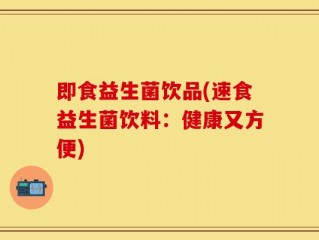 即食益生菌饮品(速食益生菌饮料：健康又方便)