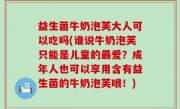 益生菌牛奶泡芙大人可以吃吗(谁说牛奶泡芙只能是儿童的最爱？成年人也可以享用含有益生菌的牛奶泡芙哦！)