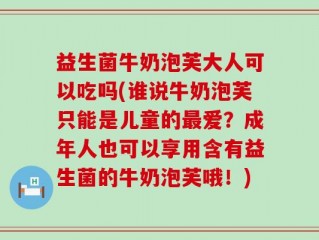 益生菌牛奶泡芙大人可以吃吗(谁说牛奶泡芙只能是儿童的最爱？成年人也可以享用含有益生菌的牛奶泡芙哦！)
