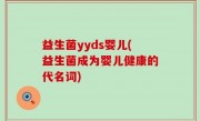 益生菌yyds婴儿(益生菌成为婴儿健康的代名词)