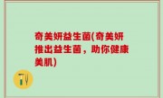 奇美妍益生菌(奇美妍推出益生菌，助你健康美肌)