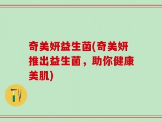 奇美妍益生菌(奇美妍推出益生菌，助你健康美肌)