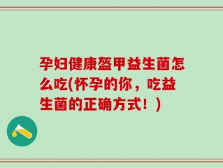 孕妇健康盔甲益生菌怎么吃(怀孕的你，吃益生菌的正确方式！)