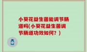 小葵花益生菌能调节肠道吗(小葵花益生菌调节肠道功效如何？)