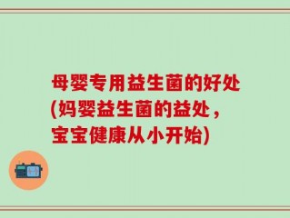 母婴专用益生菌的好处(妈婴益生菌的益处，宝宝健康从小开始)