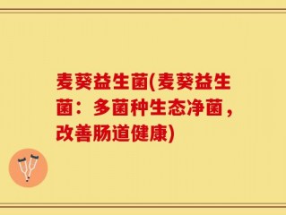 麦葵益生菌(麦葵益生菌：多菌种生态净菌，改善肠道健康)