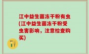 江中益生菌冻干粉有虫(江中益生菌冻干粉受虫害影响，注意检查购买)