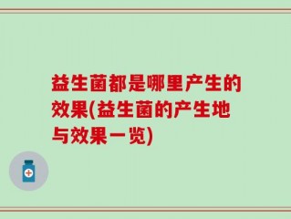 益生菌都是哪里产生的效果(益生菌的产生地与效果一览)