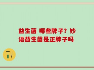 益生菌 哪些牌子？妙语益生菌是正牌子吗