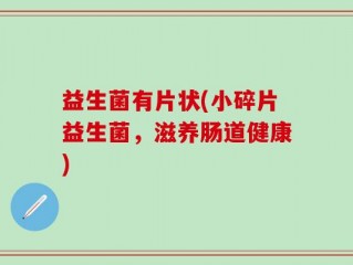 益生菌有片状(小碎片益生菌，滋养肠道健康)
