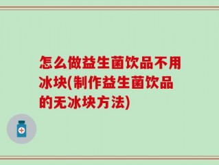怎么做益生菌饮品不用冰块(制作益生菌饮品的无冰块方法)