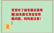宝宝吃了益生菌总是夜醒(益生菌引发宝宝夜醒问题，妈妈需注意！)