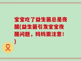 宝宝吃了益生菌总是夜醒(益生菌引发宝宝夜醒问题，妈妈需注意！)