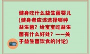 健身吃什么益生菌婴儿(健身者应该选择哪种益生菌？给宝宝吃益生菌有什么好处？——关于益生菌饮食的讨论)