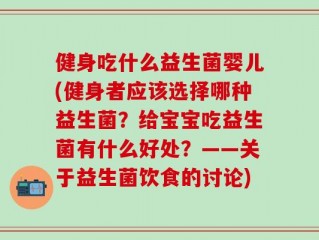健身吃什么益生菌婴儿(健身者应该选择哪种益生菌？给宝宝吃益生菌有什么好处？——关于益生菌饮食的讨论)