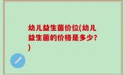 幼儿益生菌价位(幼儿益生菌的价格是多少？)