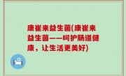 康崔来益生菌(康崔来益生菌——呵护肠道健康，让生活更美好)
