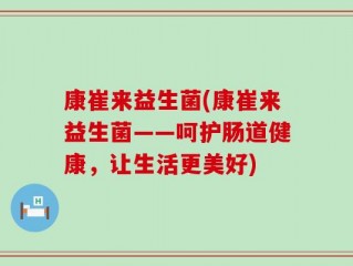 康崔来益生菌(康崔来益生菌——呵护肠道健康，让生活更美好)