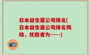 日本益生菌公司排名(日本益生菌公司排名揭晓，优胜者为……)