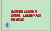 免疫制剂 益生菌(免疫增强：益生菌作为制剂的运用)