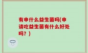 有申什么益生菌吗(申请吃益生菌有什么好处吗？)