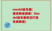 onedel益生菌(提高肠道健康！Onedel益生菌助您打造完美肠道)