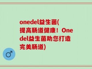 onedel益生菌(提高肠道健康！Onedel益生菌助您打造完美肠道)
