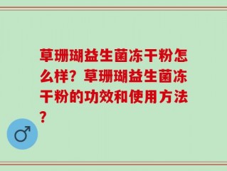 草珊瑚益生菌冻干粉怎么样？草珊瑚益生菌冻干粉的功效和使用方法？