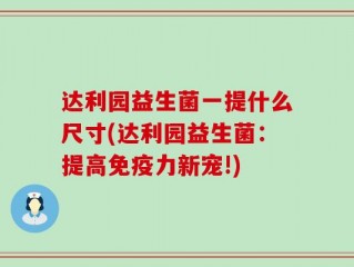 达利园益生菌一提什么尺寸(达利园益生菌：提高免疫力新宠!)