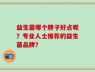 益生菌哪个牌子好点呢？专业人士推荐的益生菌品牌？