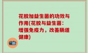 花胶加益生菌的功效与作用(花胶与益生菌：增强免疫力，改善肠道健康)