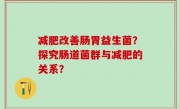 减肥改善肠胃益生菌？探究肠道菌群与减肥的关系？