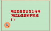 喝完益生菌会怎么样吗(喝完益生菌有何反应？)