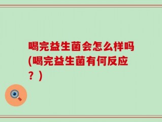 喝完益生菌会怎么样吗(喝完益生菌有何反应？)