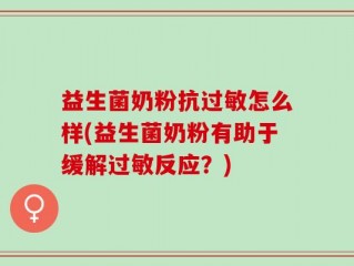 益生菌奶粉抗过敏怎么样(益生菌奶粉有助于缓解过敏反应？)