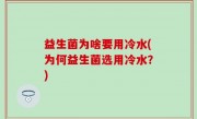 益生菌为啥要用冷水(为何益生菌选用冷水？)