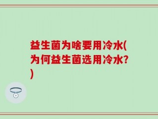 益生菌为啥要用冷水(为何益生菌选用冷水？)
