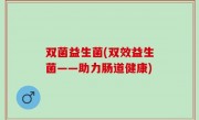 双菌益生菌(双效益生菌——助力肠道健康)