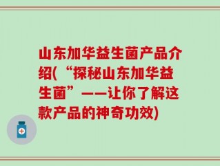 山东加华益生菌产品介绍(“探秘山东加华益生菌”——让你了解这款产品的神奇功效)