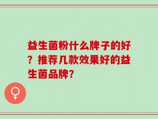 益生菌粉什么牌子的好？推荐几款效果好的益生菌品牌？