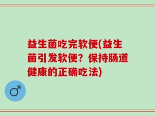 益生菌吃完软便(益生菌引发软便？保持肠道健康的正确吃法)