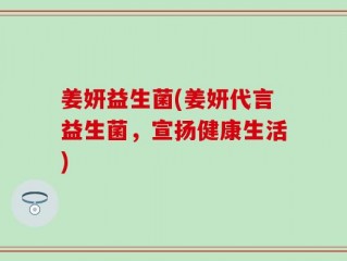 姜妍益生菌(姜妍代言益生菌，宣扬健康生活)