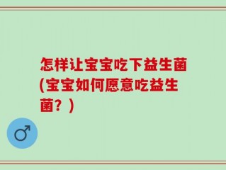 怎样让宝宝吃下益生菌(宝宝如何愿意吃益生菌？)