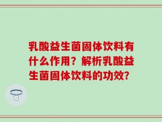 乳酸益生菌固体饮料有什么作用？解析乳酸益生菌固体饮料的功效？