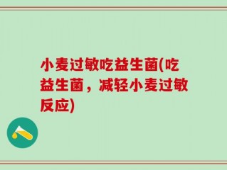 小麦过敏吃益生菌(吃益生菌，减轻小麦过敏反应)