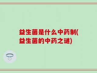 益生菌是什么中药制(益生菌的中药之谜)
