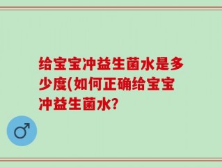 给宝宝冲益生菌水是多少度(如何正确给宝宝冲益生菌水？