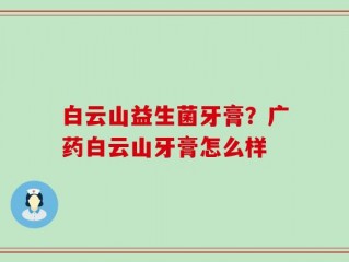 白云山益生菌牙膏？广药白云山牙膏怎么样