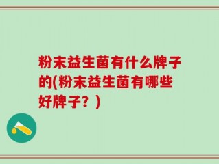 粉末益生菌有什么牌子的(粉末益生菌有哪些好牌子？)
