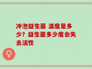 冲泡益生菌 温度是多少？益生菌多少度会失去活性